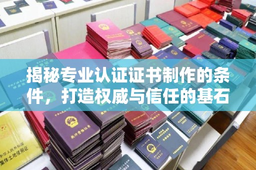 黄石揭秘专业认证证书制作的条件，打造权威与信任的基石